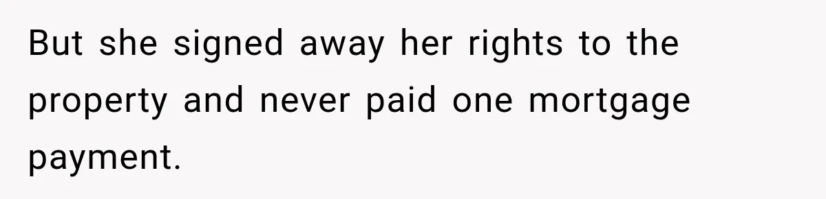 But she signed away her rights to the property and never paid one mortgage payment.