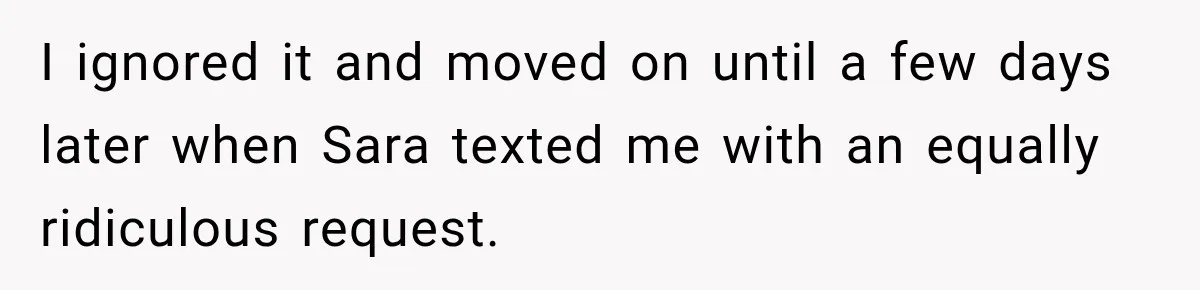 I ignored it and moved on until a few days later when Sara texted me with an equally ridiculous request.