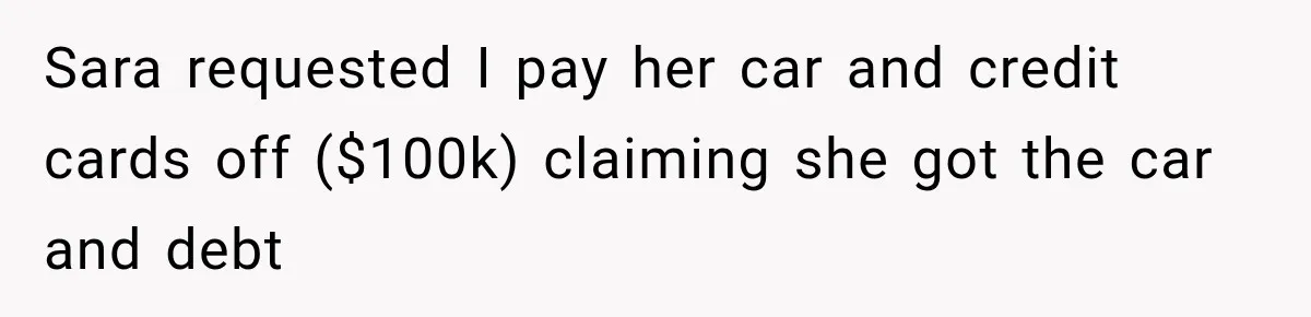 Sara requested I pay her car and credit cards off ($100k) claiming she got the car and debt