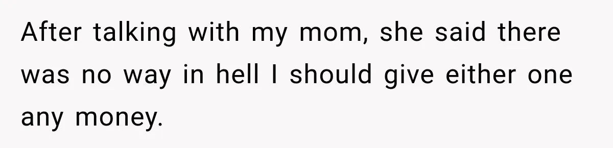 After talking with my mom, she said there was no way in hell I should give either one any money.
