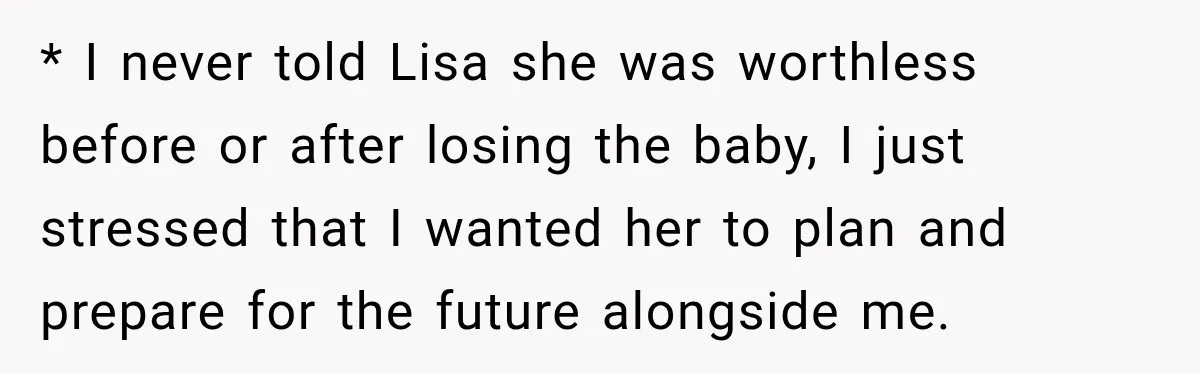 * I never told Lisa she was worthless before or after losing the baby, I just stressed that I wanted her to plan and prepare for the future alongside me.