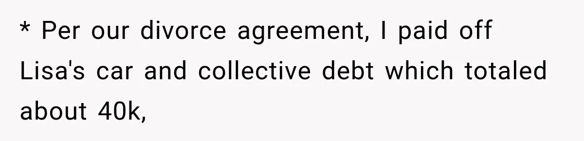 * Per our divorce agreement, I paid off Lisa's car and collective debt which totaled about 40k,