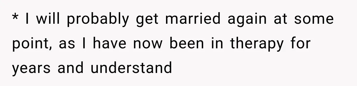 * I will probably get married again at some point, as I have now been in therapy for years and understand
