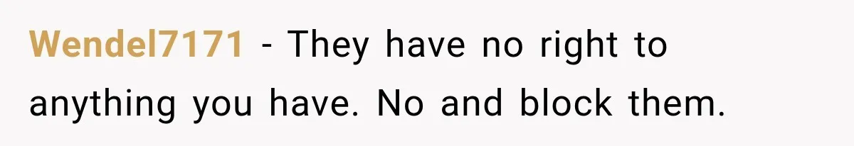 Wendel7171 − They have no right to anything you have. No and block them.