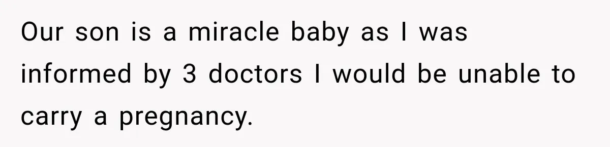 Pregnant Woman Refuses MIL Newborn Visits After She Turns the Baby Shower Into Family Drama Our son is a miracle baby as I was informed by 3 doctors I would be unable to carry a pregnancy.