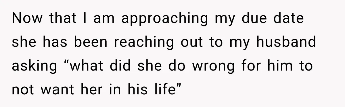 Pregnant Woman Refuses MIL Newborn Visits After She Turns the Baby Shower Into Family Drama Now that I am approaching my due date she has been reaching out to my husband asking “what did she do wrong for him to not want her in his...