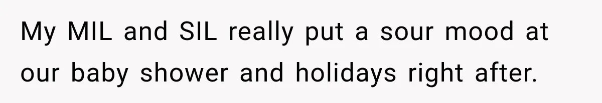 Pregnant Woman Refuses MIL Newborn Visits After She Turns the Baby Shower Into Family Drama My MIL and SIL really put a sour mood at our baby shower and holidays right after.