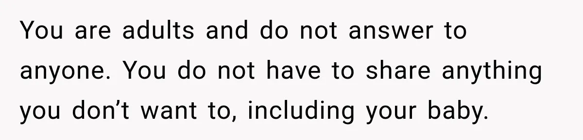 Pregnant Woman Refuses MIL Newborn Visits After She Turns the Baby Shower Into Family Drama You are adults and do not answer to anyone. You do not have to share anything you don’t want to, including your baby.