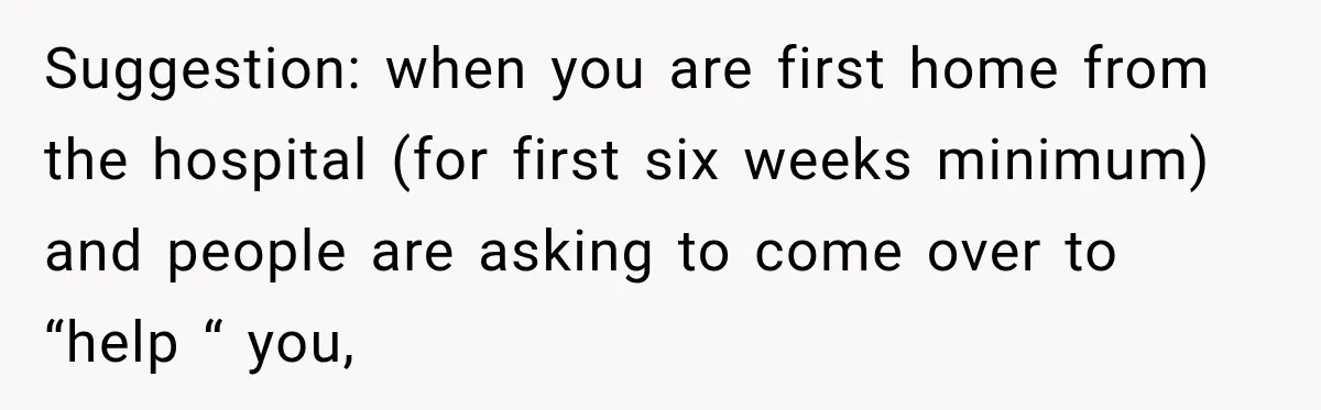Pregnant Woman Refuses MIL Newborn Visits After She Turns the Baby Shower Into Family Drama Suggestion: when you are first home from the hospital (for first six weeks minimum) and people are asking to come over to “help “ you,