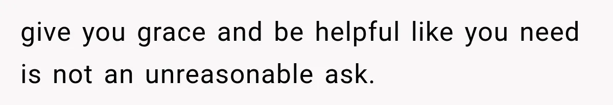 Pregnant Woman Refuses MIL Newborn Visits After She Turns the Baby Shower Into Family Drama give you grace and be helpful like you need is not an unreasonable ask.