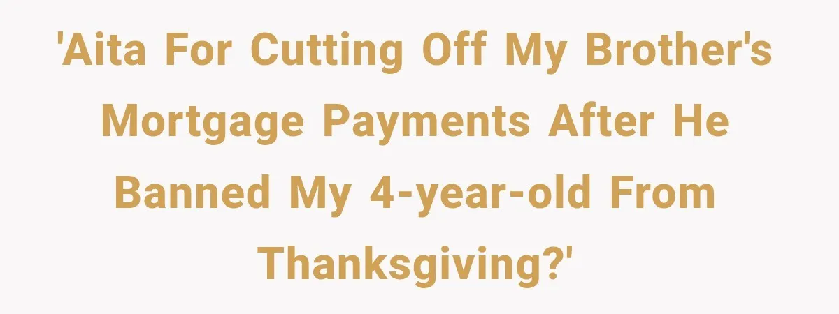 'AITA for cutting off my brother's mortgage payments after he banned my 4-year-old from Thanksgiving?'