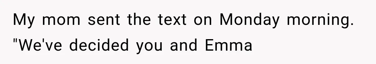 My mom sent the text on Monday morning. "We've decided you and Emma