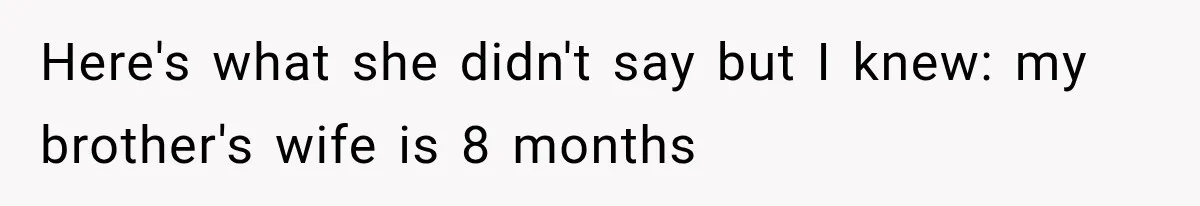 Here's what she didn't say but I knew: my brother's wife is 8 months