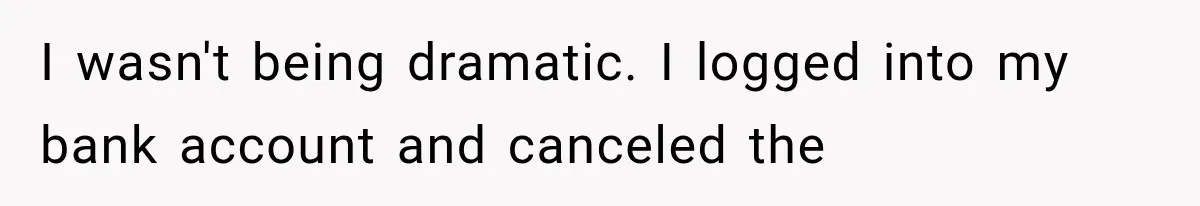 I wasn't being dramatic. I logged into my bank account and canceled the