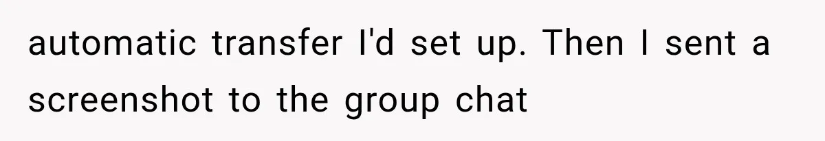 automatic transfer I'd set up. Then I sent a screenshot to the group chat