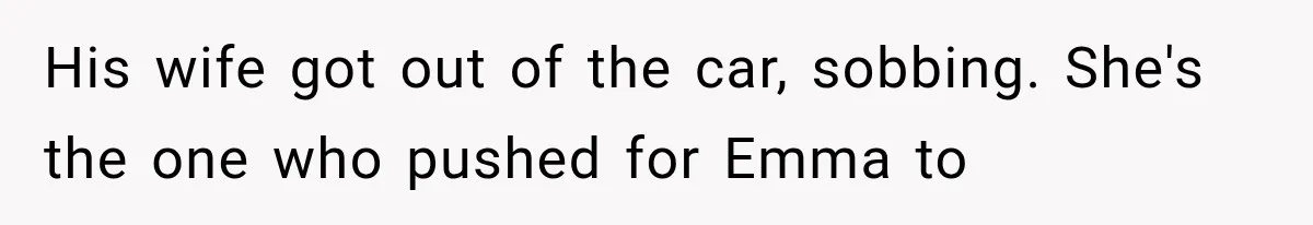 His wife got out of the car, sobbing. She's the one who pushed for Emma to
