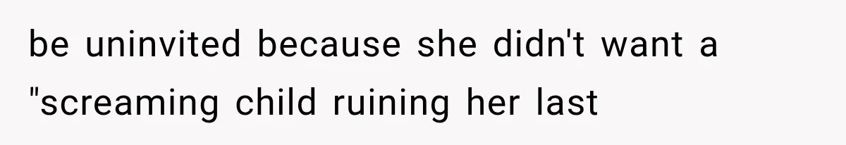 be uninvited because she didn't want a "screaming child ruining her last