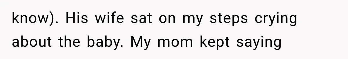 know). His wife sat on my steps crying about the baby. My mom kept saying