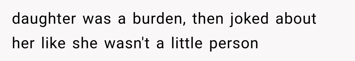 daughter was a burden, then joked about her like she wasn't a little person
