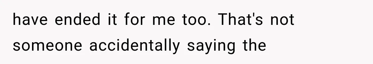 have ended it for me too. That's not someone accidentally saying the