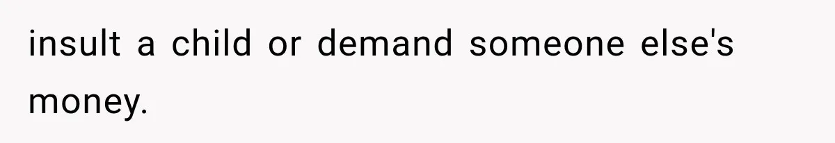 insult a child or demand someone else's money.