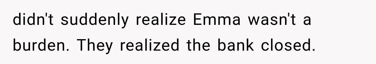 didn't suddenly realize Emma wasn't a burden. They realized the bank closed.