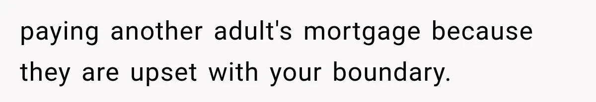 paying another adult's mortgage because they are upset with your boundary.