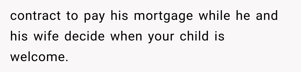 contract to pay his mortgage while he and his wife decide when your child is welcome.