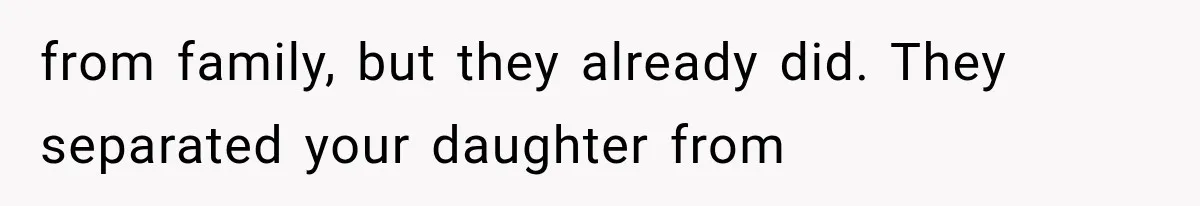 from family, but they already did. They separated your daughter from