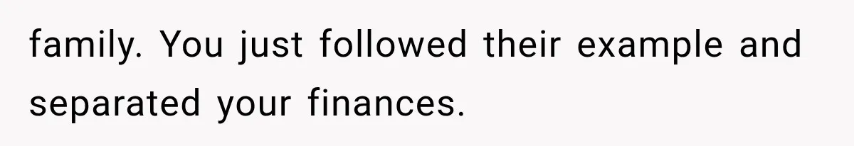 family. You just followed their example and separated your finances.