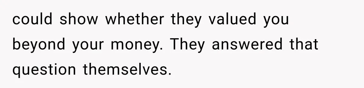 could show whether they valued you beyond your money. They answered that question themselves.