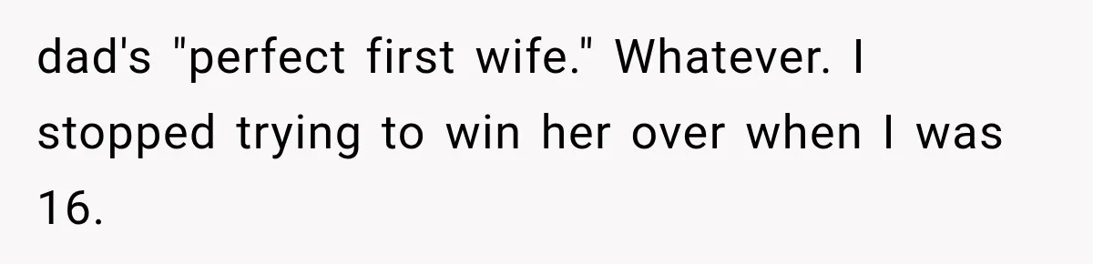 Stepmom Humiliates Groom At His Wedding, Then Loses Access To The Money She Loved dad's "perfect first wife." Whatever. I stopped trying to win her over when I was 16.