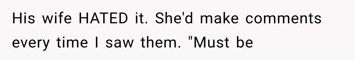 Stepmom Humiliates Groom At His Wedding, Then Loses Access To The Money She Loved His wife HATED it. She'd make comments every time I saw them. "Must be