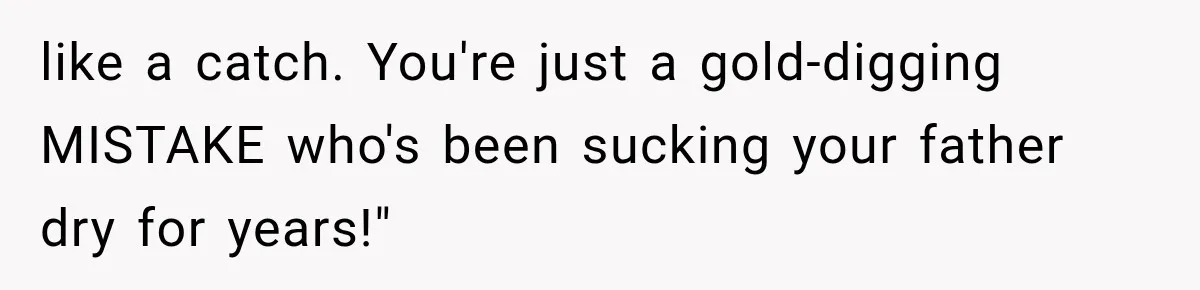 Stepmom Humiliates Groom At His Wedding, Then Loses Access To The Money She Loved like a catch. You're just a gold-digging MISTAKE who's been sucking your father dry for years!"