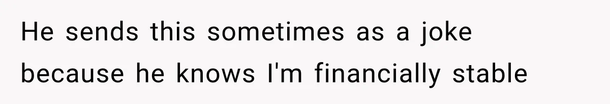 Stepmom Humiliates Groom At His Wedding, Then Loses Access To The Money She Loved He sends this sometimes as a joke because he knows I'm financially stable