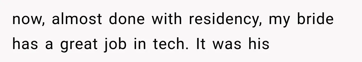 Stepmom Humiliates Groom At His Wedding, Then Loses Access To The Money She Loved now, almost done with residency, my bride has a great job in tech. It was his