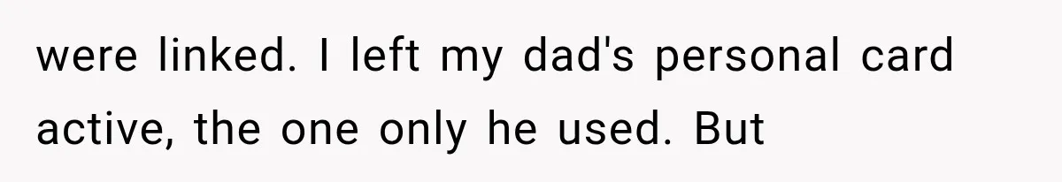 Stepmom Humiliates Groom At His Wedding, Then Loses Access To The Money She Loved were linked. I left my dad's personal card active, the one only he used. But