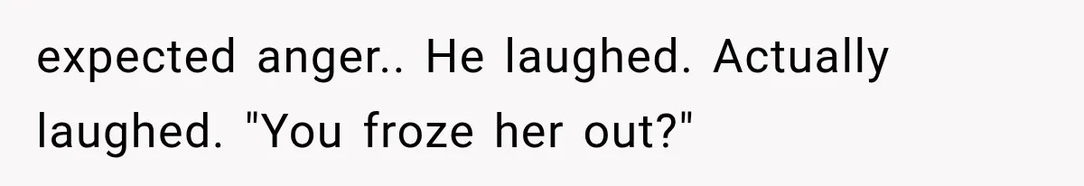 Stepmom Humiliates Groom At His Wedding, Then Loses Access To The Money She Loved expected anger.. He laughed. Actually laughed. "You froze her out?"