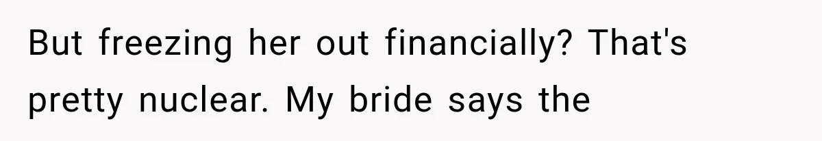 Stepmom Humiliates Groom At His Wedding, Then Loses Access To The Money She Loved But freezing her out financially? That's pretty nuclear. My bride says the