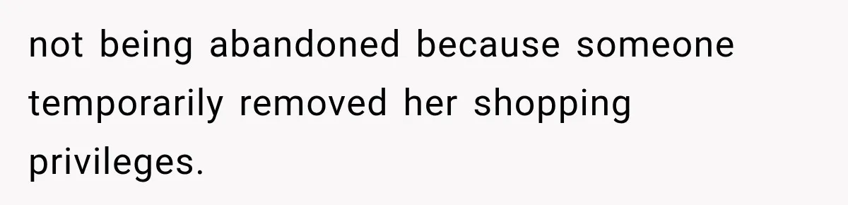 Stepmom Humiliates Groom At His Wedding, Then Loses Access To The Money She Loved not being abandoned because someone temporarily removed her shopping privileges.
