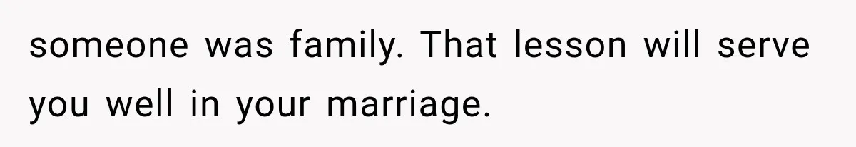 Stepmom Humiliates Groom At His Wedding, Then Loses Access To The Money She Loved someone was family. That lesson will serve you well in your marriage.