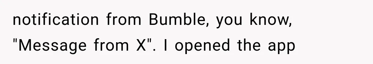 notification from Bumble, you know, "Message from X". I opened the app