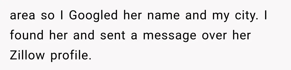 area so I Googled her name and my city. I found her and sent a message over her Zillow profile.