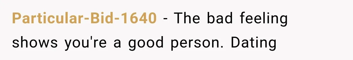 Particular-Bid-1640 − The bad feeling shows you're a good person. Dating