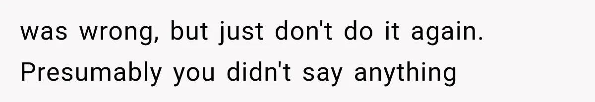 was wrong, but just don't do it again. Presumably you didn't say anything