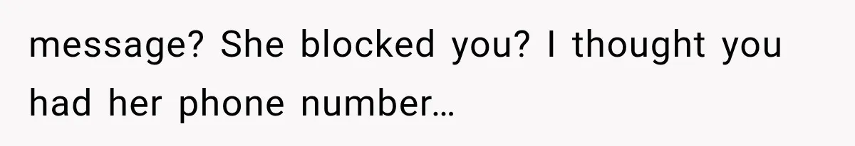 message? She blocked you? I thought you had her phone number…