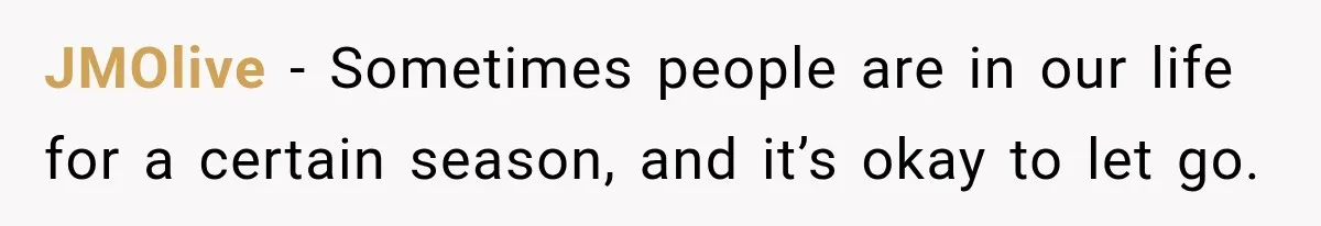 JMOlive − Sometimes people are in our life for a certain season, and it’s okay to let go.