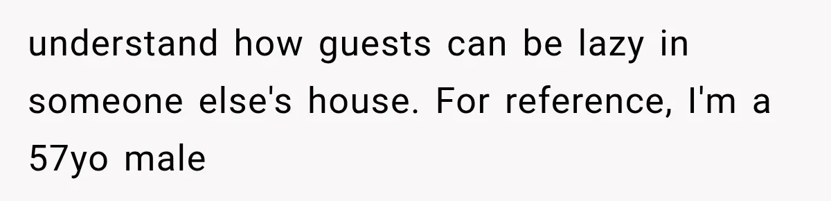 understand how guests can be lazy in someone else's house. For reference, I'm a 57yo male