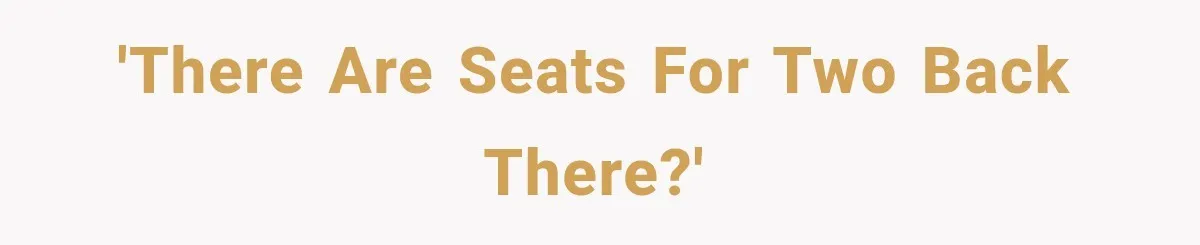 'There are seats for two back there?'