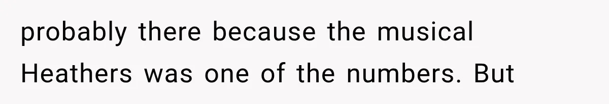 probably there because the musical Heathers was one of the numbers. But